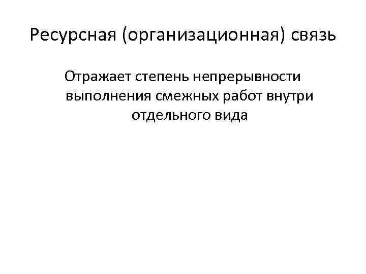 Ресурсная (организационная) связь Отражает степень непрерывности выполнения смежных работ внутри отдельного вида 