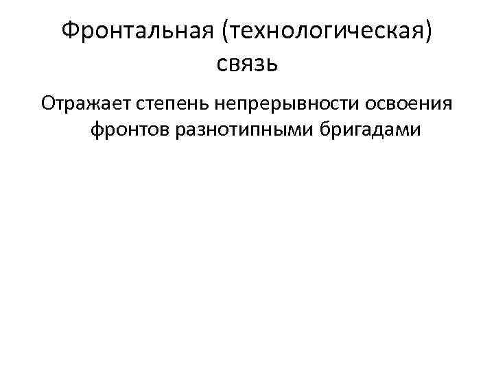 Фронтальная (технологическая) связь Отражает степень непрерывности освоения фронтов разнотипными бригадами 