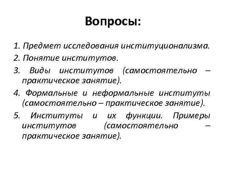 Вопросы: 1. Предмет исследования институционализма. 2. Понятие институтов. 3. Виды институтов (самостоятельно – практическое