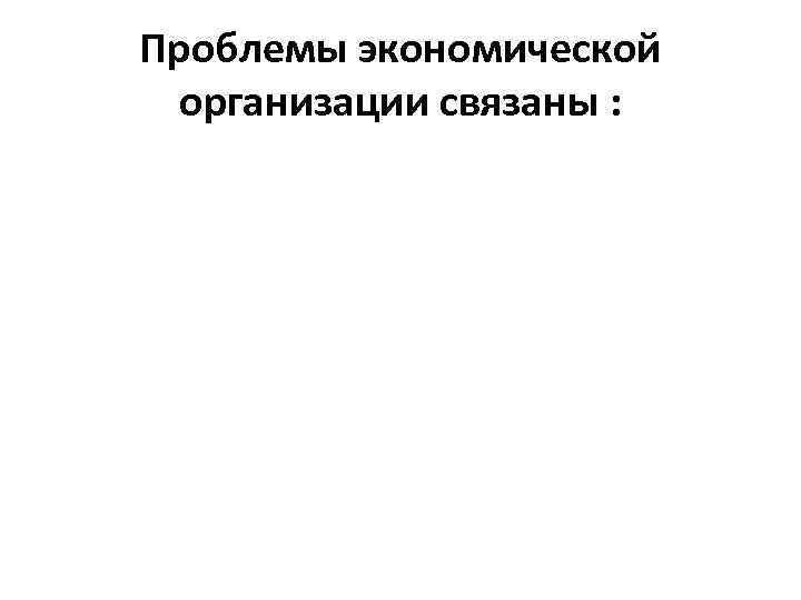 Проблемы экономической организации связаны : 