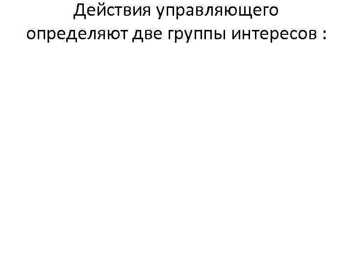 Действия управляющего определяют две группы интересов : 