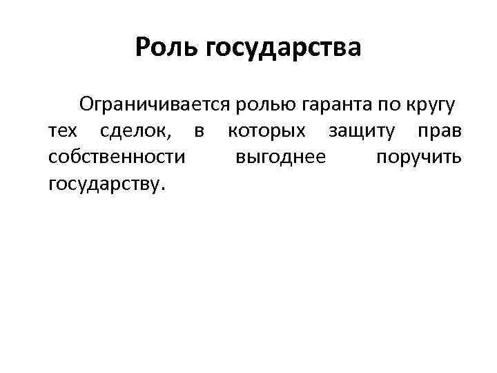 Роль государства Ограничивается ролью гаранта по кругу тех сделок, в которых защиту прав собственности