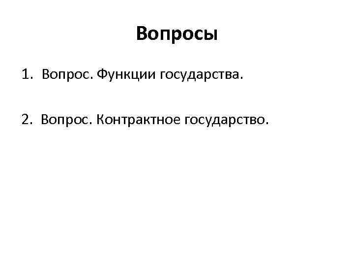 Вопросы 1. Вопрос. Функции государства. 2. Вопрос. Контрактное государство. 