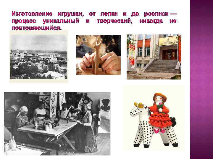 Изготовление игрушки, от лепки и до росписи — процесс уникальный и творческий, никогда не