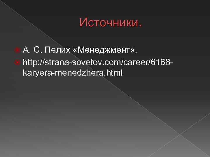 Источники. А. С. Пелих «Менеджмент» . http: //strana-sovetov. com/career/6168 karyera-menedzhera. html 