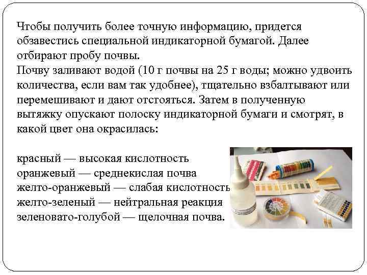 Чтобы получить более точную информацию, придется обзавестись специальной индикаторной бумагой. Далее отбирают пробу почвы.