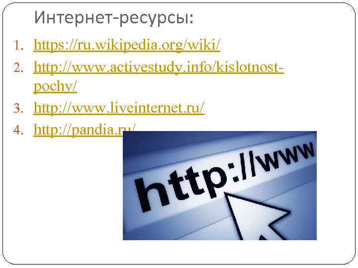 Интернет-ресурсы: 1. https: //ru. wikipedia. org/wiki/ 2. http: //www. activestudy. info/kislotnost- pochv/ 3. http: