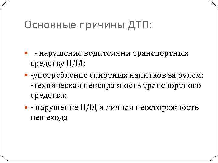 Основные причины ДТП: - нарушение водителями транспортных средству ПДД; -употребление спиртных напитков за рулем;