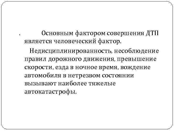 . Основным фактором совершения ДТП является человеческий фактор. Недисциплинированность, несоблюдение правил дорожного движения, превышение