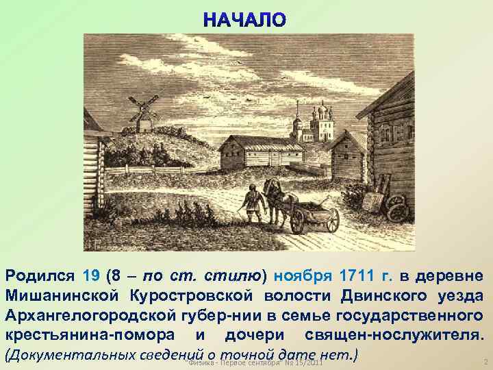 Родился 19 (8 – по ст. стилю) ноября 1711 г. в деревне Мишанинской Куростровской