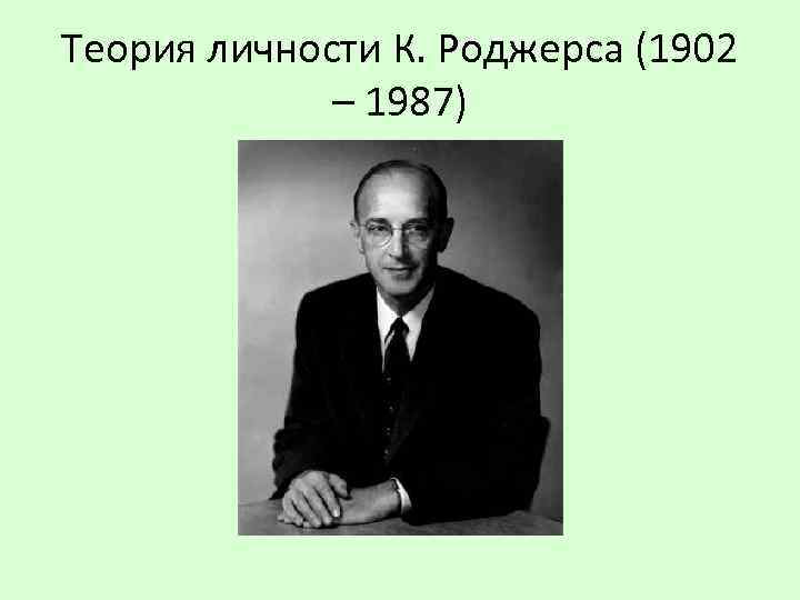 Теория личности К. Роджерса (1902 – 1987) 