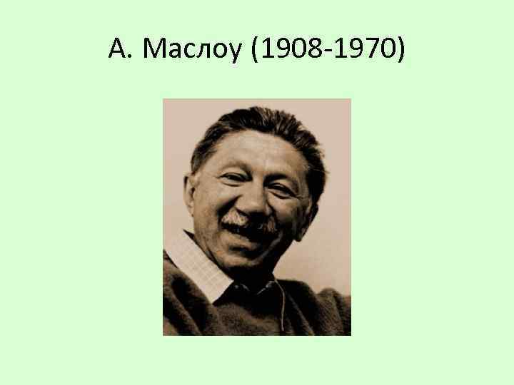 А. Маслоу (1908 -1970) 