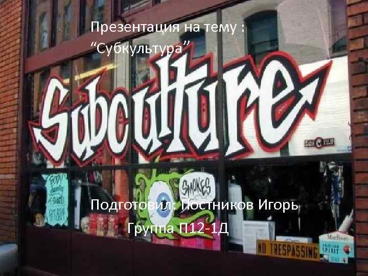 Презентация на тему : “Субкультура” Подготовил: Постников Игорь Группа П 12 -1 Д 