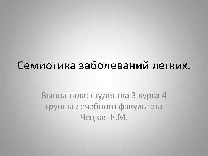 Семиотика заболеваний легких. Выполнила: студентка 3 курса 4 группы лечебного факультета Чецкая К. М.