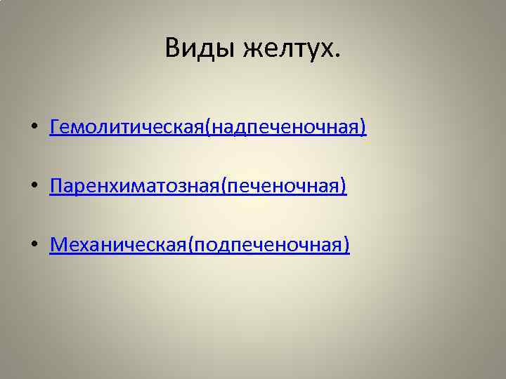 Виды желтух. • Гемолитическая(надпеченочная) • Паренхиматозная(печеночная) • Механическая(подпеченочная) 