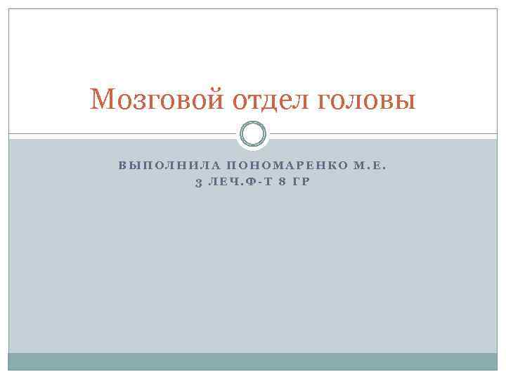 Мозговой отдел головы ВЫПОЛНИЛА ПОНОМАРЕНКО М. Е. 3 ЛЕЧ. Ф-Т 8 ГР 