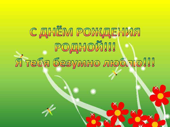 С ДНЁМ РОЖДЕНИЯ РОДНОЙ!!! Я тебя безумно люблю!!! 
