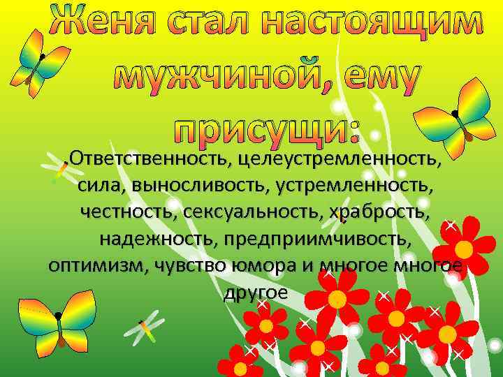 Женя стал настоящим мужчиной, ему присущи: Ответственность, целеустремленность, сила, выносливость, устремленность, честность, сексуальность, храбрость,