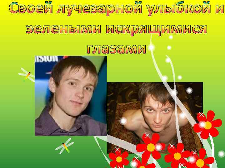 Своей лучезарной улыбкой и зелеными искрящимися глазами 