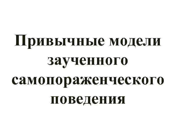 Привычные модели заученного самопораженческого поведения 