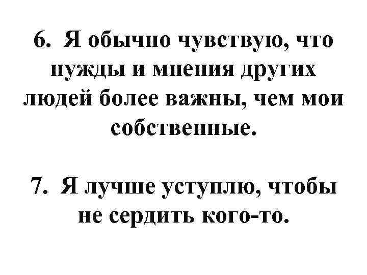 6. Я обычно чувствую, что нужды и мнения других людей более важны, чем мои