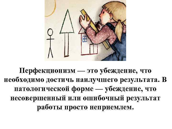 Перфекционизм — это убеждение, что необходимо достичь наилучшего результата. В патологической форме — убеждение,