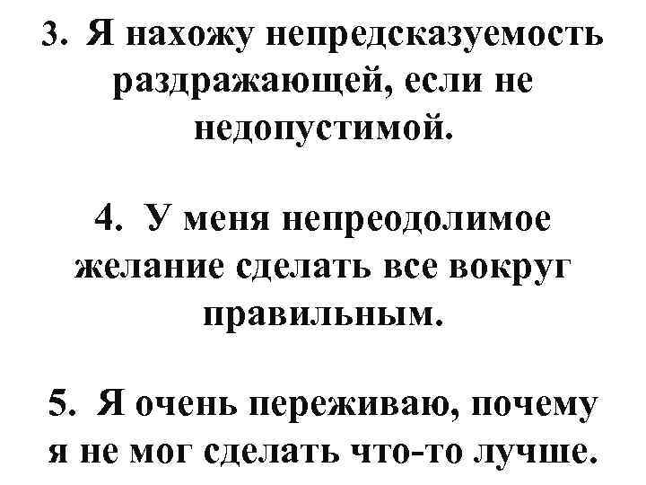 3. Я нахожу непредсказуемость раздражающей, если не недопустимой. 4. У меня непреодолимое желание сделать