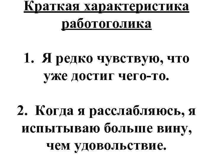 Краткая характеристика работоголика 1. Я редко чувствую, что уже достиг чего-то. 2. Когда я