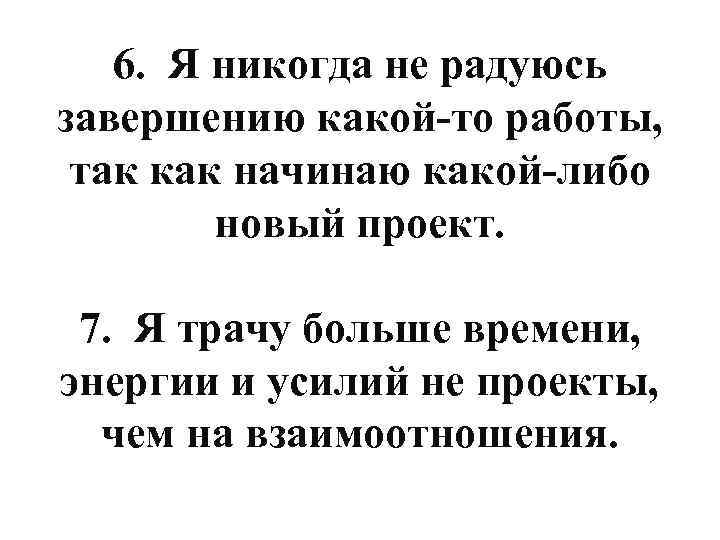 6. Я никогда не радуюсь завершению какой-то работы, так как начинаю какой-либо новый проект.