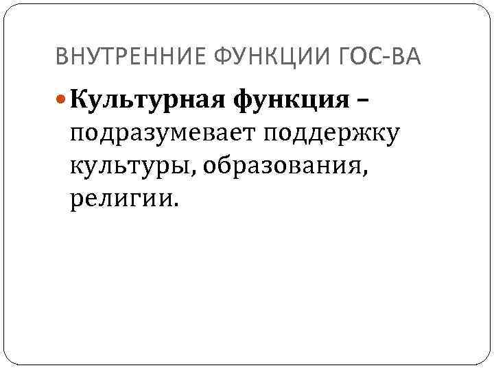 ВНУТРЕННИЕ ФУНКЦИИ ГОС-ВА Культурная функция – подразумевает поддержку культуры, образования, религии. 