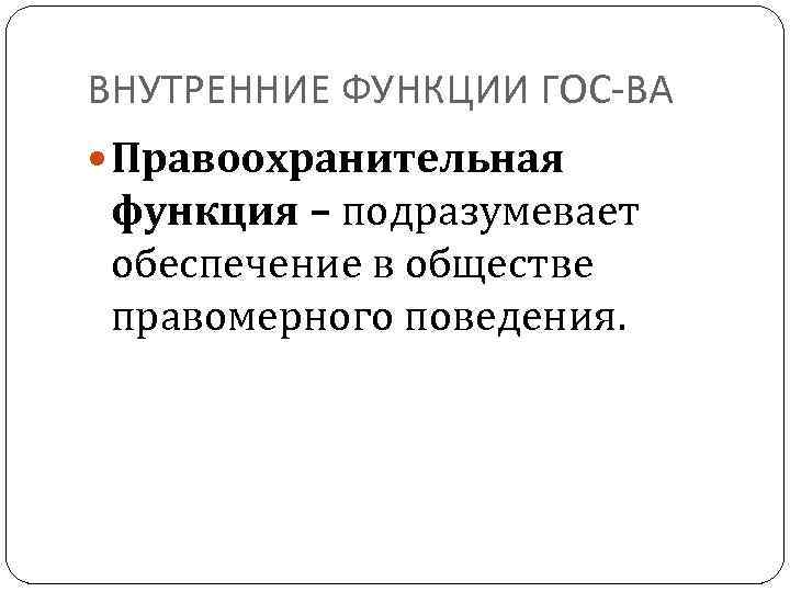 ВНУТРЕННИЕ ФУНКЦИИ ГОС-ВА Правоохранительная функция – подразумевает обеспечение в обществе правомерного поведения. 