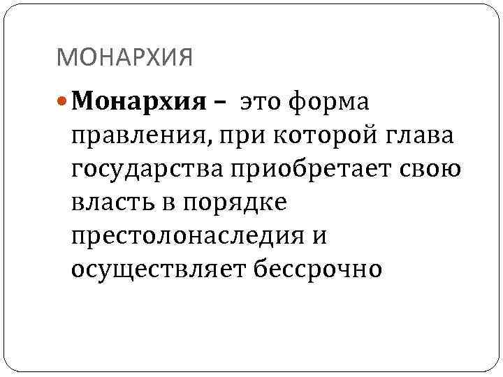 МОНАРХИЯ Монархия – это форма правления, при которой глава государства приобретает свою власть в