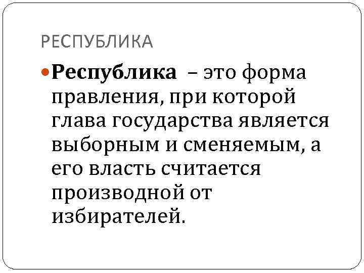 РЕСПУБЛИКА Республика – это форма правления, при которой глава государства является выборным и сменяемым,