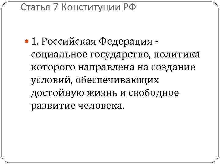 Статья 7 Конституции РФ 1. Российская Федерация - социальное государство, политика которого направлена на