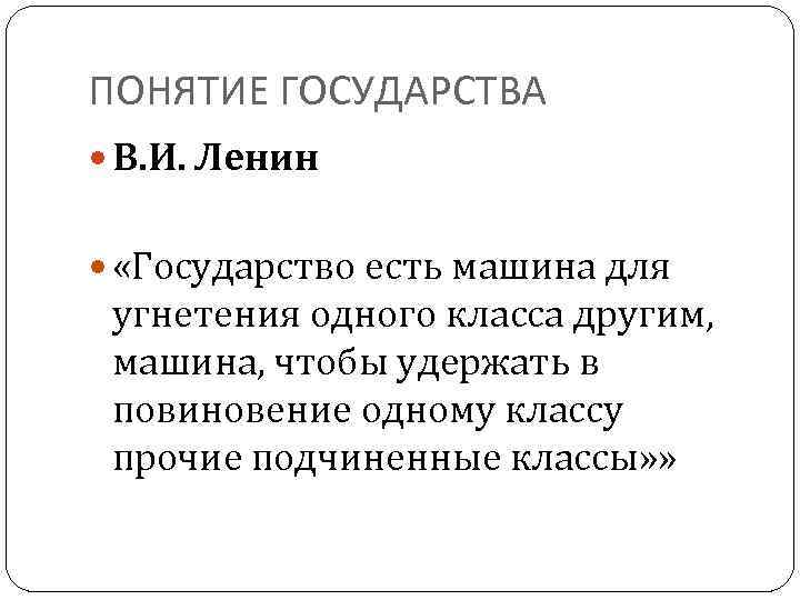 ПОНЯТИЕ ГОСУДАРСТВА В. И. Ленин «Государство есть машина для угнетения одного класса другим, машина,