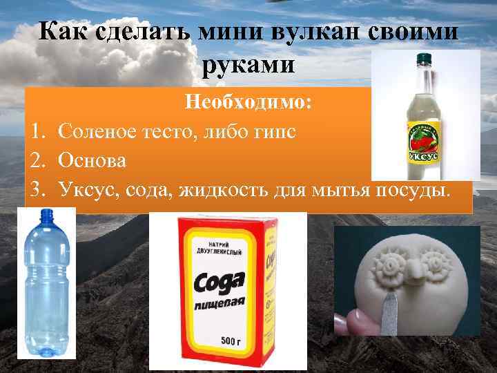 Как сделать мини вулкан своими руками Необходимо: 1. Соленое тесто, либо гипс 2. Основа