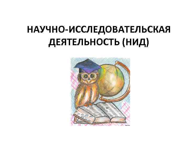 НАУЧНО-ИССЛЕДОВАТЕЛЬСКАЯ ДЕЯТЕЛЬНОСТЬ (НИД) 