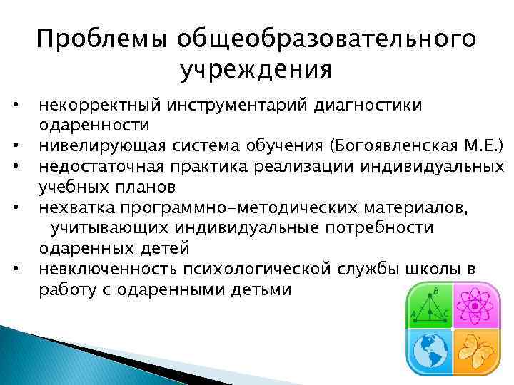 Проблемы общеобразовательного учреждения • • • некорректный инструментарий диагностики одаренности нивелирующая система обучения (Богоявленская