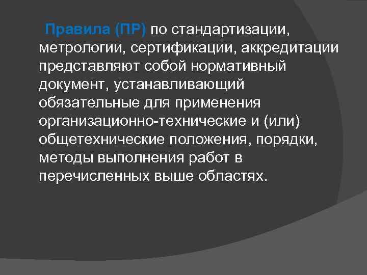  Правила (ПР) по стандартизации, метрологии, сертификации, аккредитации представляют собой нормативный документ, устанавливающий обязательные