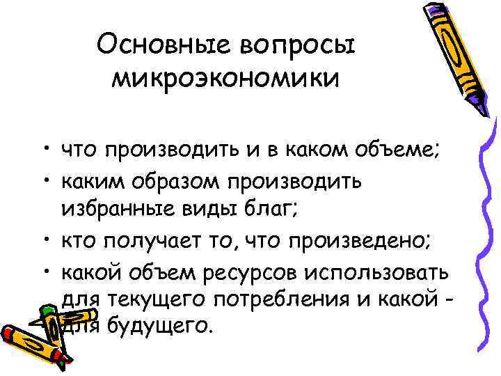 Основные вопросы микроэкономики • что производить и в каком объеме; • каким образом производить