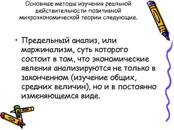 Основные методы изучения реальной действительности позитивной микроэкономической теории следующие. • Предельный анализ, или маржинализм,