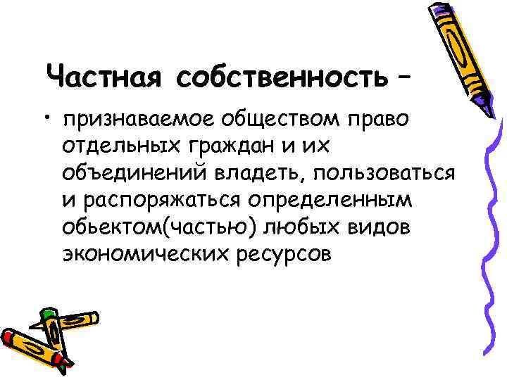 Частная собственность – • признаваемое обществом право отдельных граждан и их объединений владеть, пользоваться