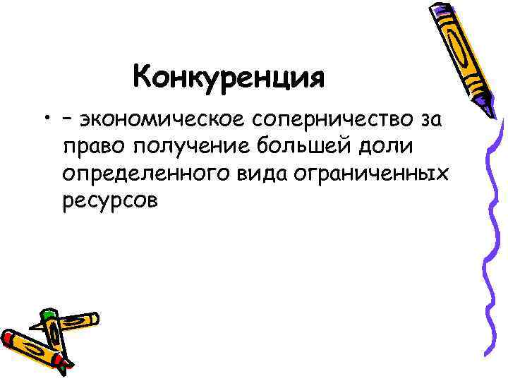 Конкуренция • – экономическое соперничество за право получение большей доли определенного вида ограниченных ресурсов