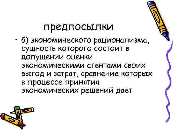 предпосылки • б) экономического рационализма, сущность которого состоит в допущении оценки экономическими агентами своих