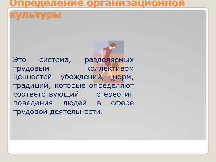 Определение организационной культуры Это система, разделяемых трудовым коллективом ценностей убеждений, норм, традиций, которые определяют