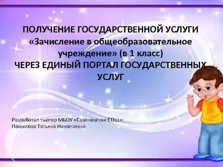 ПОЛУЧЕНИЕ ГОСУДАРСТВЕННОЙ УСЛУГИ «Зачисление в общеобразовательное учреждение» (в 1 класс) ЧЕРЕЗ ЕДИНЫЙ ПОРТАЛ ГОСУДАРСТВЕННЫХ