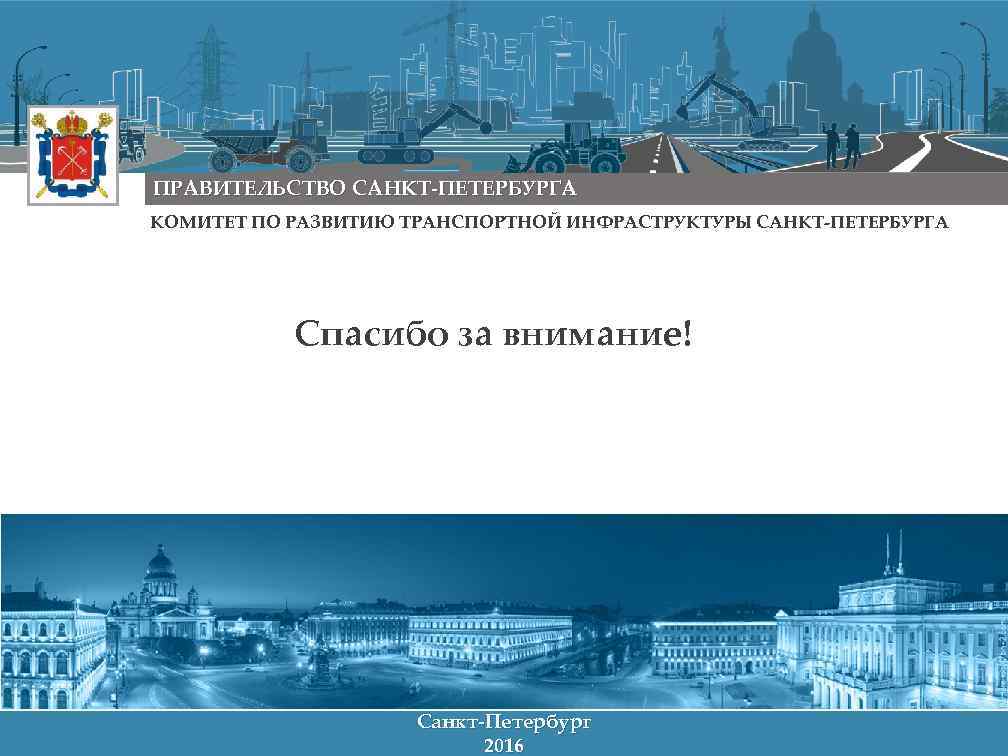 ПРАВИТЕЛЬСТВО САНКТ-ПЕТЕРБУРГА КОМИТЕТ ПО РАЗВИТИЮ ТРАНСПОРТНОЙ ИНФРАСТРУКТУРЫ САНКТ-ПЕТЕРБУРГА Спасибо за внимание! Санкт-Петербург 2015 2016