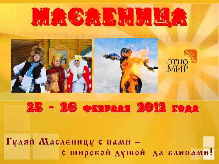 МАСЛЕНИЦА 25 – 26 февраля 2012 года Гуляй Масленицу с нами – с широкой