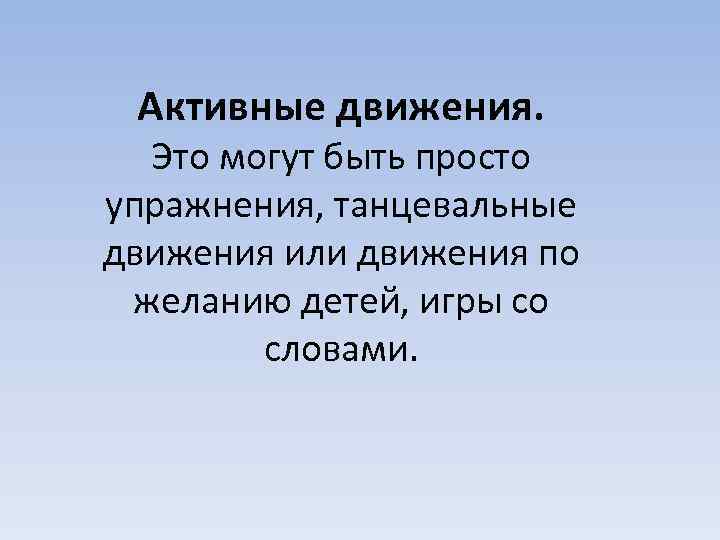 Активные движения. Это могут быть просто упражнения, танцевальные движения или движения по желанию детей,