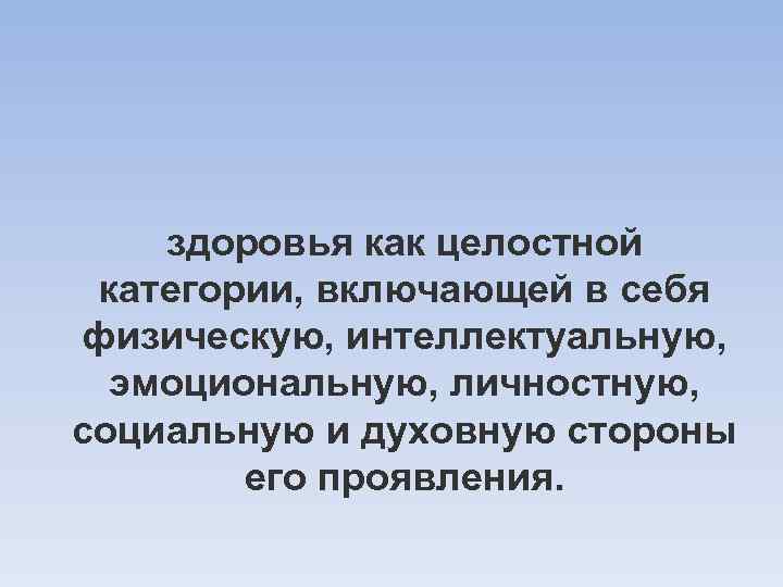 здоровья как целостной категории, включающей в себя физическую, интеллектуальную, эмоциональную, личностную, социальную и духовную